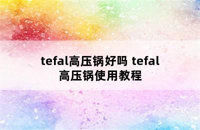 tefal高压锅好吗 tefal高压锅使用教程